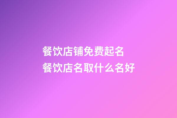 餐饮店铺免费起名 餐饮店名取什么名好-第1张-店铺起名-玄机派